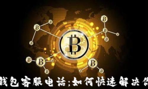 
比特币钱包客服电话：如何快速解决你的问题
