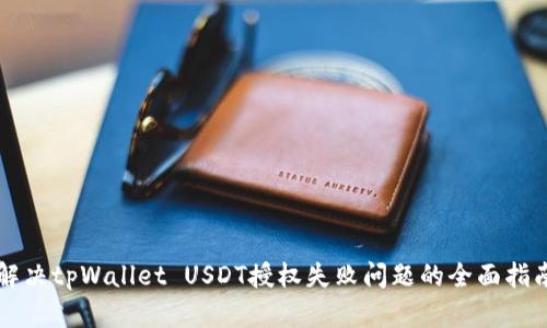 解决tpWallet USDT授权失败问题的全面指南