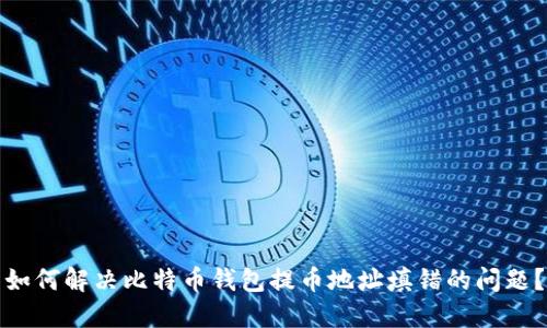 如何解决比特币钱包提币地址填错的问题?