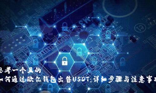 思考一个且的
如何通过欧亿钱包出售USDT:详细步骤与注意事项