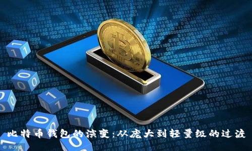 比特币钱包的演变:从庞大到轻量级的过渡