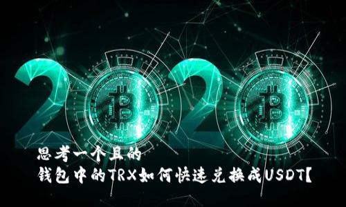 思考一个且的
钱包中的TRX如何快速兑换成USDT?