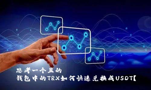 思考一个且的
钱包中的TRX如何快速兑换成USDT?