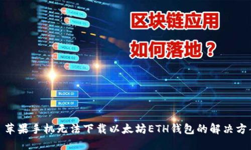 : 苹果手机无法下载以太坊ETH钱包的解决方案