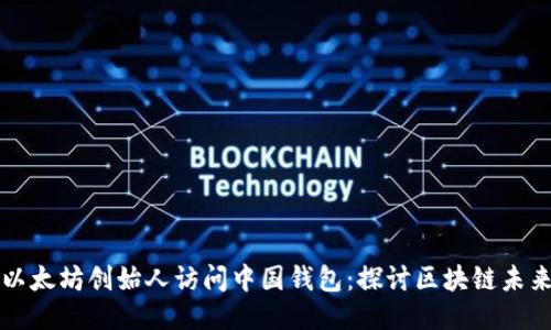 以太坊创始人访问中国钱包:探讨区块链未来