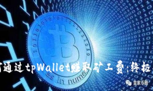 如何通过tpWallet赚取矿工费：终极指南