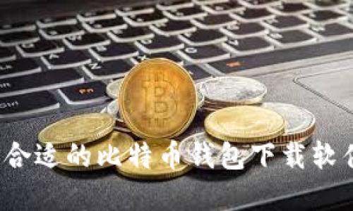 如何选择合适的比特币钱包下载软件中文版?