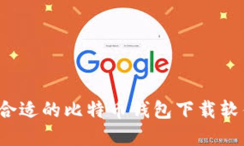 如何选择合适的比特币钱包下载软件中文版?