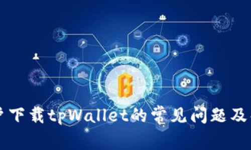 香港用户下载tpWallet的常见问题及解决方案