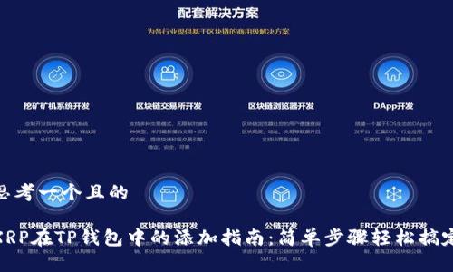 思考一个且的
XRP在TP钱包中的添加指南:简单步骤轻松搞定