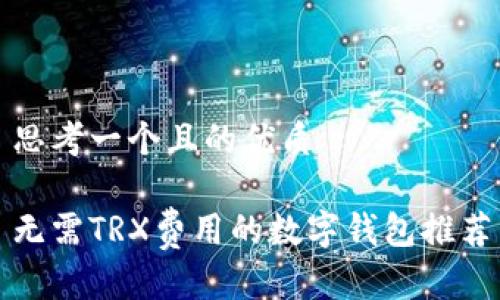 思考一个且的优质
无需TRX费用的数字钱包推荐
