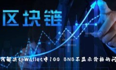 如何解决tpWallet中100 BNB不显示价格的问题