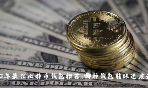 2023年最佳比特币钱包推荐:哪种钱包转账速度最快?