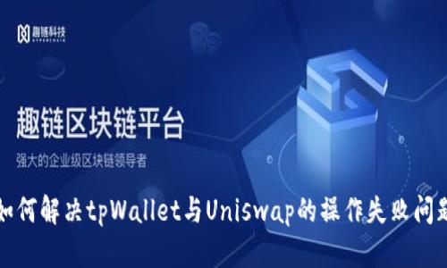 如何解决tpWallet与Uniswap的操作失败问题