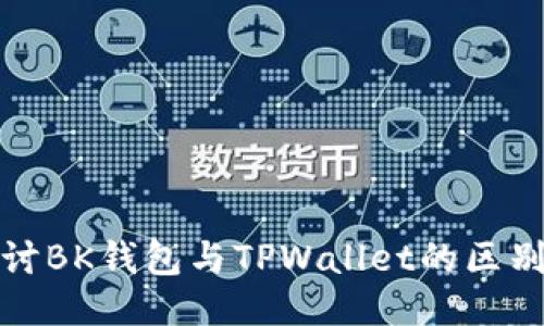 深入探讨BK钱包与TPWallet的区别及优势