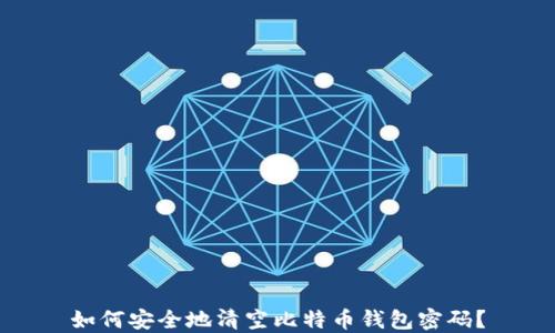 如何安全地清空比特币钱包密码?