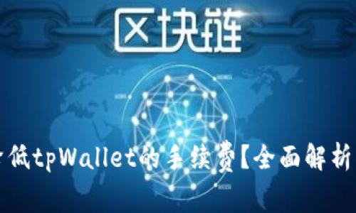 如何有效降低tpWallet的手续费？全面解析及实用技巧