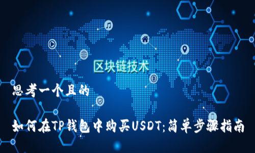 思考一个且的

如何在TP钱包中购买USDT：简单步骤指南