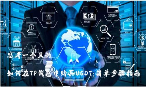 思考一个且的

如何在TP钱包中购买USDT：简单步骤指南