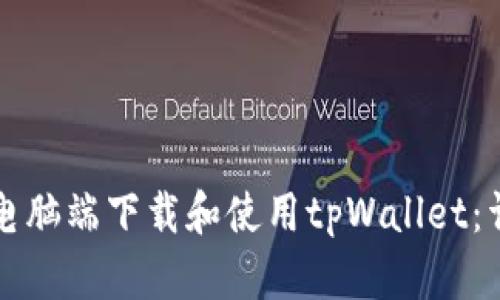 如何在电脑端下载和使用tpWallet：详细指南