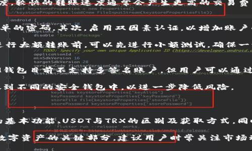 IM钱包如何将USDT转为TRX: 完整指南

keywordsIM钱包, USDT, TRX, 跨链转账/keywords

## 大纲

1. **引言**
   - IM钱包简介
   - USDT和TRX的简介
   - 文章目的

2. **IM钱包的基本功能**
   - 钱包的创建与管理
   - 支持的币种
   - 安全性与隐私保护

3. **USDT与TRX的区别**
   - USDT的概念与用途
   - TRX的概念与用途
   - 两者的市场表现

4. **IM钱包中如何获取USDT和TRX**
   - 购买USDT的方法
   - 购买TRX的方法
   - 存入与提取指南

5. **USDT转TRX的必要性**
   - 为什么需要转换
   - 转换的优点
   - 适用场景

6. **IM钱包中USDT转TRX的步骤**
   - 登录IM钱包
   - 选择USDT进行转换
   - 输入转换数量与确认
   - 交易完成后的查看与管理

7. **常见问题解答**
   - 问题1：IM钱包是否支持其他币种的转账？
   - 问题2：转账过程中出现失败该怎么办？
   - 问题3：USDT与TRX之间的汇率波动如何影响转账？
   - 问题4：IM钱包的交易费用是多少？
   - 问题5：如何确保转账的安全性？
   - 问题6：IM钱包是否支持多签名功能？

8. **结论**
   - 总结IM钱包转账的便利性
   - 对新手用户的建议

---

## 内容

### 1. 引言

随着数字货币的快速发展，越来越多的人开始关注加密货币的投资与应用。在这个生态系统中，IM钱包作为一种流行的在线钱包，得到了许多用户的青睐。本文将围绕IM钱包如何将USDT转为TRX进行全面解析。

USDT（Tether）是一种稳定币，与美元1:1挂钩，广泛用于加密市场中的交易与投资。而TRX（Tron）则是Tron网络的原生代币，具有去中心化应用和智能合约的特点。了解这两个币种的差异及其在IM钱包中的转换方式，对于投资者来说至关重要。

本指南旨在为您提供清晰的步骤与建议，帮助您顺利完成USDT转TRX的操作。

### 2. IM钱包的基本功能

钱包的创建与管理
IM钱包的使用相对简单，用户只需下载安装应用程序并进行账户注册。注册后，用户可以通过助记词、安全密码等方式保护自己的钱包。钱包的管理也非常便利，用户可以在应用内轻松查看资产情况。

支持的币种
IM钱包允许用户存储和交易多种加密货币，如比特币、以太坊、TRX及USDT等。支持丰富的币种为用户提供了灵活的投资选择。

安全性与隐私保护
安全性是IM钱包的一大亮点。钱包使用高级加密技术，确保用户的资产安全。此外，IM钱包还实施了多重身份验证，保护用户隐私。

### 3. USDT与TRX的区别

USDT的概念与用途
USDT是一种与法币（美元）挂钩的稳定币，其价值相对稳定，因此在市场波动时，投资者常用USDT作为避险资产。它广泛应用于交易所的交易及法币与数字货币之间的快速转换。

TRX的概念与用途
TRX是Tron网络的原生代币，主要用于支持该网络上的去中心化应用（DApps）和智能合约。它的价值不仅与投资者的兴趣相关，还受到Tron生态系统发展进程的影响。

两者的市场表现
USDT由于其稳定的特点，市场波动相对较小；而TRX的表现则更为剧烈，受到市场情绪、项目进展等多方面因素的影响。投资者需要根据自身的风险承受能力选择合适的资产进行投机或投资。

### 4. IM钱包中如何获取USDT和TRX

购买USDT的方法
用户可以通过法币购买USDT，IM钱包内一般会提供集成的交易服务，用户只需选择相应的支付方式即可完成购买。

购买TRX的方法
同样，用户可以在IM钱包内直接用法币或其他加密货币购买TRX。此外，用户也可以通过去中心化交易所（DEX）进行交易。

存入与提取指南
在IM钱包中，用户可以通过地址存入USDT或TRX，提取时用户只需输入接收地址和金额，按照提示完成操作即可。

### 5. USDT转TRX的必要性

为什么需要转换
在数字货币市场，投资者常常需要在不同的币种之间进行转换，以实现资产的增长或规避风险。USDT由于其稳定性，适合作为资金的暂存工具，而TRX则有更高的增长潜力。

转换的优点
USDT转TRX可以帮助投资者根据市场环境快速调整投资组合，更灵活地进行交易决策。同时，转换后也有机会享受TRX在某些应用中的增值。

适用场景
投资者可以在市场风险较高时持有USDT，待市场回暖时再将其转换为TRX，进而提升投资收益。

### 6. IM钱包中USDT转TRX的步骤

登录IM钱包
打开IM钱包应用，输入账户信息进行登录。确保在安全的网络环境下进行，以防止信息被窃取。

选择USDT进行转换
在主界面中选择USDT资产，点击“转换”或“交易”选项，进入币种选择界面。

输入转换数量与确认
在转换界面，输入希望转换的USDT数量，并查看预计获得的TRX数量。确认后，点击“确认交易”进行提交。

交易完成后的查看与管理
交易完成后，用户可以在资产列表中查看TRX的余额，同时也可以查看交易记录，确保转换的成功。

### 7. 常见问题解答

问题1：IM钱包是否支持其他币种的转账？
IM钱包除了支持USDT和TRX的转账外，还支持多种其他主流加密货币。这使得用户能够在一个平台上管理多种数字资产，提高了交易的便利性。用户可以根据自己的需求选择交易和转账的币种。

例如，您可以在IM钱包中进行比特币（BTC）、以太坊（ETH）等主流币种之间的转账。在操作时，用户只需选择所需的币种并跟随系统指引进行转账即可。

问题2：转账过程中出现失败该怎么办？
如果在IM钱包中转账过程中出现失败，用户首先需要检查网络连接。网络不稳定可能导致转账请求未能顺利发送。其次，确认输入的接收地址是否正确，错误的地址可能导致资金丢失。

若问题仍未解决，用户可以查看交易记录，系统会显示转账的状态。如果资金未扣除且未到账，用户可尝试重新发起交易。如果这笔交易已经被扣除，但未到账，请联系钱包客服进行进一步查询。

问题3：USDT与TRX之间的汇率波动如何影响转账？
在进行USDT转TRX时，汇率的波动可能会对最终获得TRX的数量产生影响。若在汇率优惠的时刻进行转换，则可能获得更多的TRX，而在汇率不利的情况下，获得的TRX可能会减少。

因此，投资者在选择转账时应关注市场动态，选择在汇率相对较低的时机进行操作，能够避免不必要的损失。

问题4：IM钱包的交易费用是多少？
IM钱包的交易费用因不同的币种和网络状态而异。一般而言，用户在进行USDT转TRX时，IM钱包会收取一定比例的交易费用，以支付网络费用。

在转账之前，系统会显示预计的费用，用户应留意此信息。在操作上，用户也可以选择不同的转账速度，较快的转账速度通常会产生更高的交易费用。

问题5：如何确保转账的安全性？
为了确保IM钱包中的转账安全，用户可以采取以下措施：首先，使用强密码并定期更换，避免使用简单的密码。其次，启用双因素认证，以增加账户的安全性。此外，建议用户定期备份助记词或私钥，这样即使设备丢失，也能找回资产。

用户在进行转账时，务必确认接收地址的正确性，防止因地址错误而导致资金不可恢复的情况。在进行大额转账前，可以先进行小额测试，确保一切正常后再执行大额交易。

问题6：IM钱包是否支持多签名功能？
多签名功能是一些钱包提供的一种增强安全性的功能，用户需要多个私钥的签名才能进行交易。IM钱包目前不支持多签名账户，但用户可以通过安全措施，如双因素认证及强密码等方式提高账户的安全性。

虽然IM钱包不提供多签名选项，但是它依然有多重安全保护措施，用户也可以考虑将资产分散存放到不同的安全钱包中，以进一步降低风险。

### 8. 结论

通过IM钱包将USDT转为TRX，是一种有效的管理和转化数字资产的方法。本文详细介绍了IM钱包的基本功能、USDT与TRX的区别及获取方式，同时详细讲解了转账的步骤及常见问题。希望能够帮助到那些对数字货币投资有兴趣的用户！

无论你是新手还是经验丰富的投资者，了解如何在IM钱包中进行安全、有效的币种转换，都是投资数字资产的关键部分。建议用户时常关注市场动态，合理规划投资策略。通过合理的资产管理，实现财务目标。