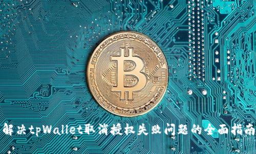 解决tpWallet取消授权失败问题的全面指南