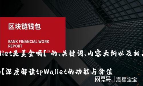 下面是关于“tpWallet是美金吗？”的、关键词、内容大纲以及相关问题的详细介绍。

tpWallet是美金吗？深度解读tpWallet的功能与价值