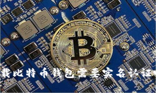 下载比特币钱包需要实名认证吗？