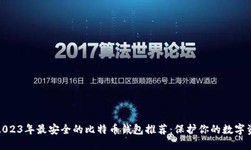 : 2023年最安全的比特币钱包推荐：保护你的数字资产