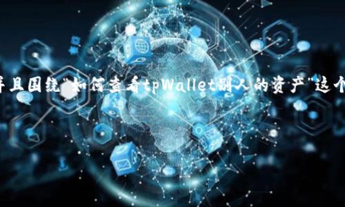 要创建一个适用于搜索引擎（）的高质量，并且围绕“如何查看tpWallet别人的资产”这个主题进行详细讲解，以下是您所需的内容。

### 
```xml
如何查看tpWallet别人的资产：全面指南