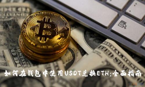 如何在钱包中使用USDT兑换ETH：全面指南