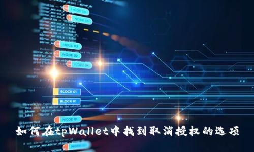 如何在tpWallet中找到取消授权的选项