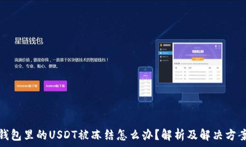 
钱包里的USDT被冻结怎么办？解析及解决方案