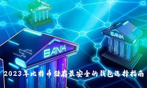 2023年比特币储存最安全的钱包选择指南