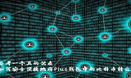 思考一个且的优质
如何安全便捷地将Plus钱包中的比特币转出?