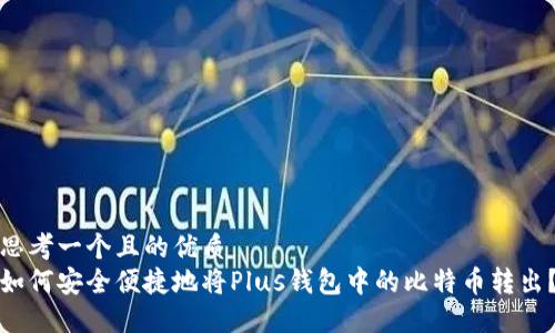 思考一个且的优质
如何安全便捷地将Plus钱包中的比特币转出?