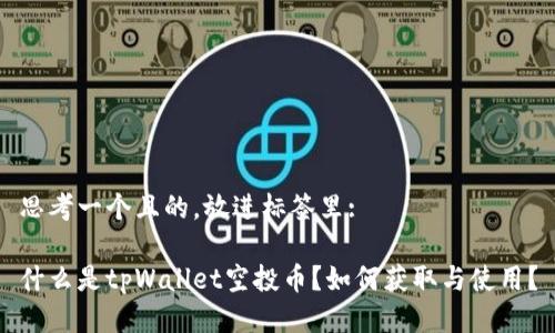 思考一个且的,放进标签里:
什么是tpWallet空投币?如何获取与使用?