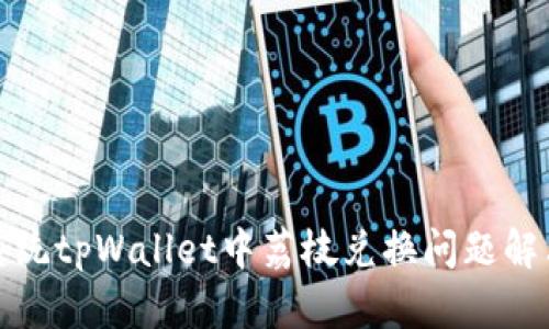 安卓系统tpWallet中荔枝兑换问题解决指南