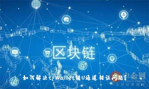 如何解决tpWallet转U通道错误问题?