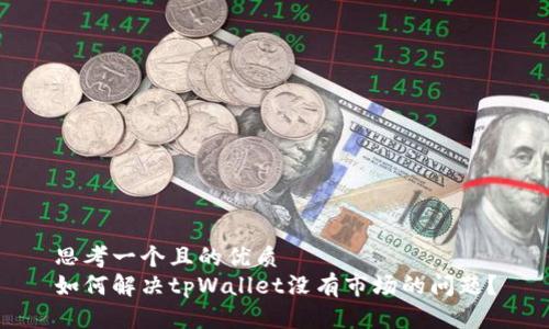 思考一个且的优质
如何解决tpWallet没有市场的问题?