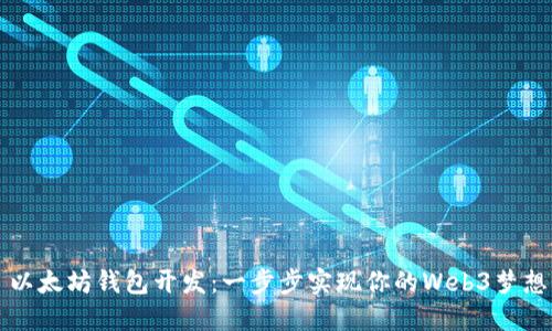 以太坊钱包开发:一步步实现你的Web3梦想