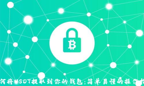 如何将USDT提取到你的钱包:简单易懂的操作指南