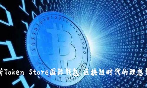 全面解析Token Store国际钱包:区块链时代的理想钱包选择