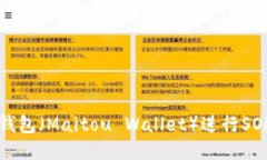如何使用麦子钱包（Maitou Wallet）进行SOL交易的全