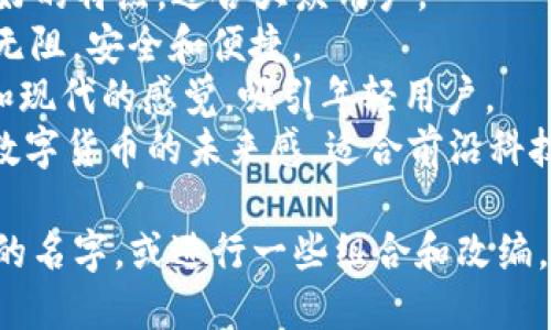 为tpWallet选择一个好听的名字可以考虑其功能、特色和目标用户。以下是一些建议的名字，供您参考：

1. **智链钱包（SmartChain Wallet）**：强调其智能和区块链功能，适合技术用户。
2. **轻松钱包（EasyWallet）**：传达用户友好的特点，适合大众用户。
3. **通行证（PassWallet）**：寓意能够通行无阻，安全和便捷。
4. **酷钱包（CoolWallet）**：给人一种时尚和现代的感觉，吸引年轻用户。
5. **未来币（FutureCoin Wallet）**：强调数字货币的未来感，适合前沿科技爱好者。

您可以根据目标市场和用户群体选择最合适的名字，或进行一些组合和改编，以找到一个既好听又能传达核心价值的名称。