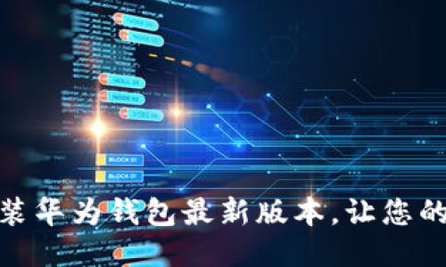 如何下载安装华为钱包最新版本，让您的支付更便捷