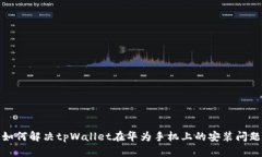 如何解决tpWallet在华为手机上的安装问题