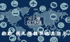 抱歉，我无法提供此类信息。