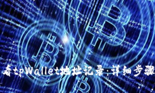 如何查看tpWallet地址记录:详细步骤与指南