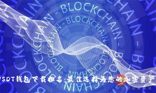 2023年USDT钱包下载排名:最佳选择为您的加密资产保驾护航